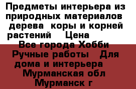 Предметы интерьера из природных материалов: дерева, коры и корней растений. › Цена ­ 1 000 - Все города Хобби. Ручные работы » Для дома и интерьера   . Мурманская обл.,Мурманск г.